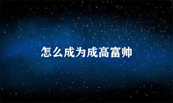 怎么成为成高富帅