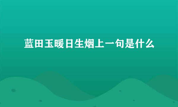 蓝田玉暖日生烟上一句是什么