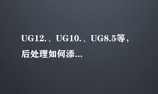 UG12.、UG10.、UG8.5等，后处理如何添加/替换