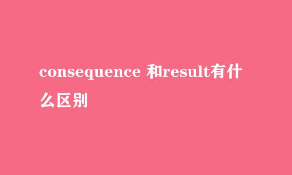 consequence 和result有什么区别