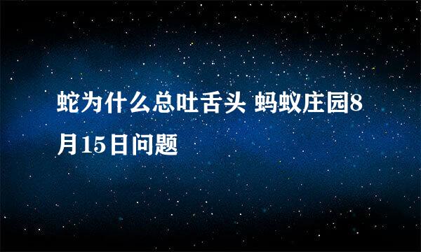 蛇为什么总吐舌头 蚂蚁庄园8月15日问题