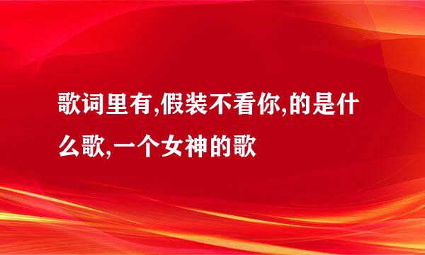 歌词里有,假装不看你,的是什么歌,一个女神的歌