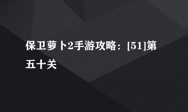 保卫萝卜2手游攻略：[51]第五十关