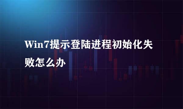 Win7提示登陆进程初始化失败怎么办