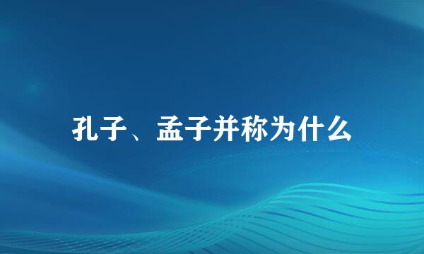 孔子、孟子并称为什么