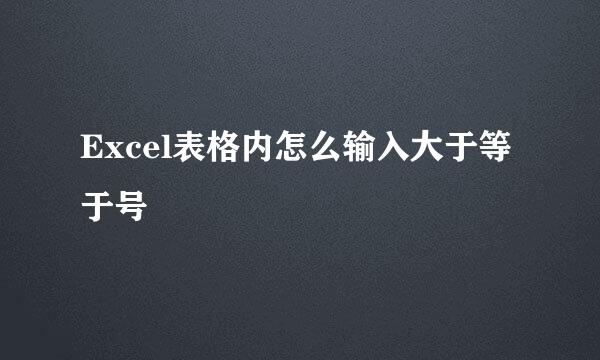 Excel表格内怎么输入大于等于号