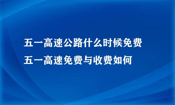 五一高速公路什么时候免费 五一高速免费与收费如何