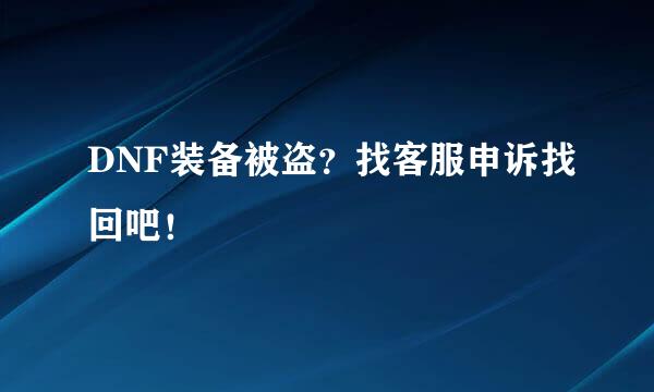 DNF装备被盗？找客服申诉找回吧！