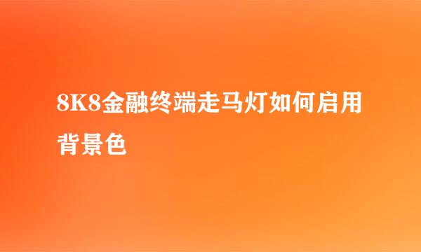 8K8金融终端走马灯如何启用背景色