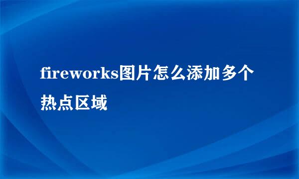 fireworks图片怎么添加多个热点区域