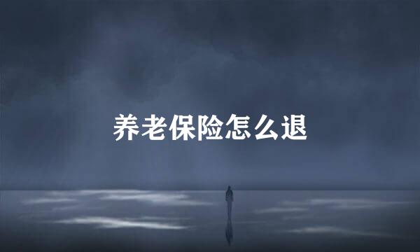 养老保险怎么退