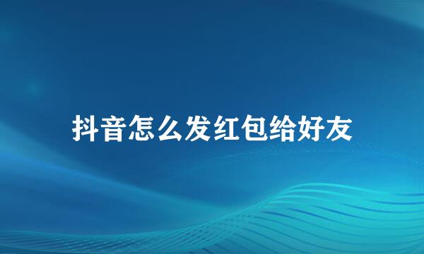 抖音怎么发红包给好友
