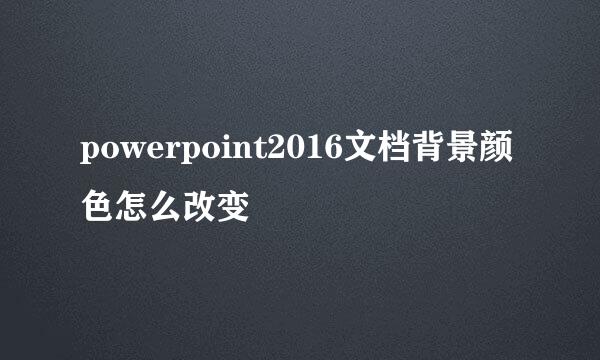 powerpoint2016文档背景颜色怎么改变