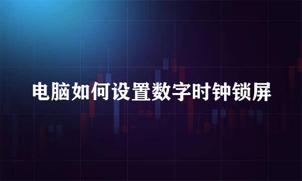 电脑如何设置数字时钟锁屏