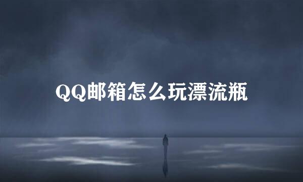 QQ邮箱怎么玩漂流瓶