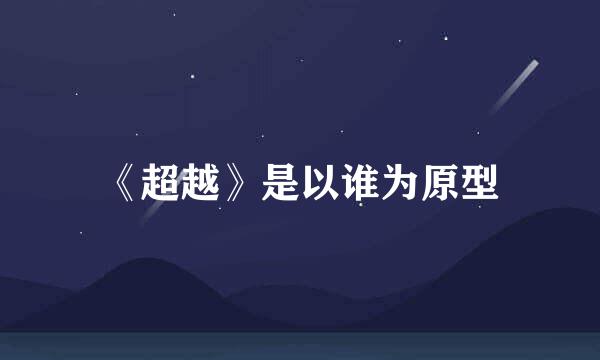 《超越》是以谁为原型