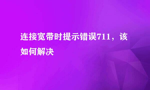 连接宽带时提示错误711，该如何解决