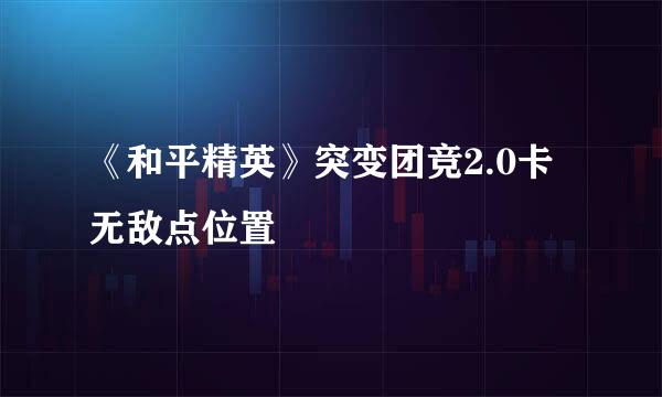 《和平精英》突变团竞2.0卡无敌点位置