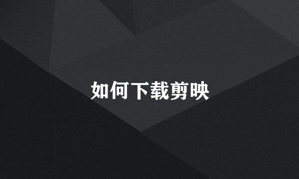 如何下载剪映