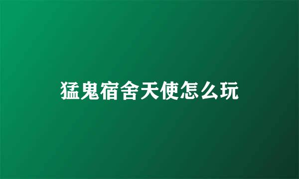 猛鬼宿舍天使怎么玩
