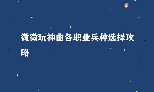 微微玩神曲各职业兵种选择攻略
