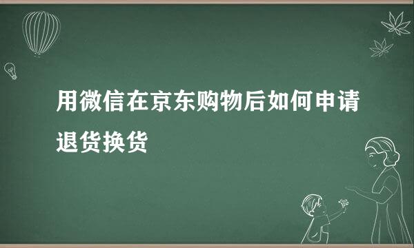 用微信在京东购物后如何申请退货换货