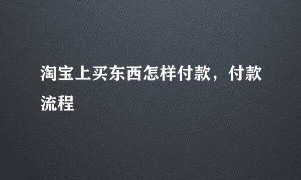 淘宝上买东西怎样付款，付款流程
