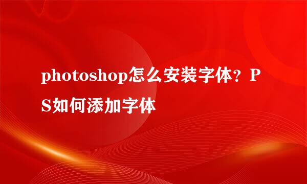 photoshop怎么安装字体？PS如何添加字体