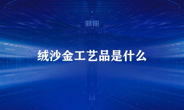 绒沙金工艺品是什么