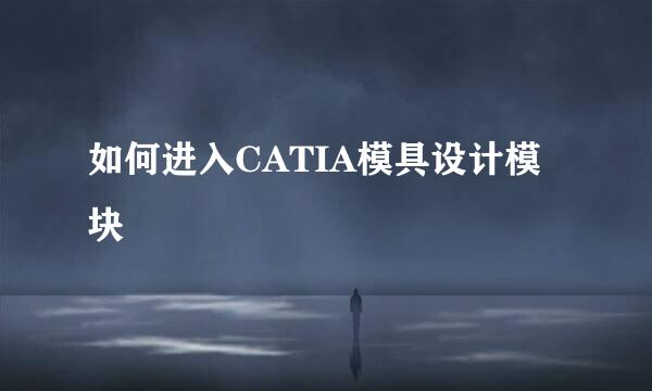 如何进入CATIA模具设计模块