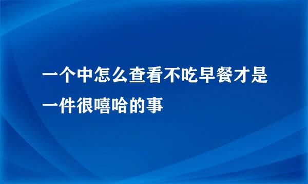 一个中怎么查看不吃早餐才是一件很嘻哈的事