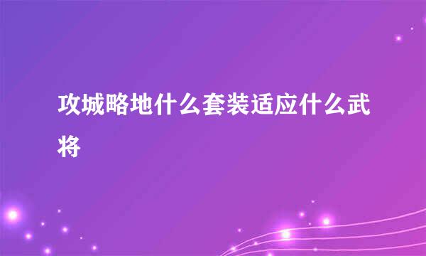 攻城略地什么套装适应什么武将