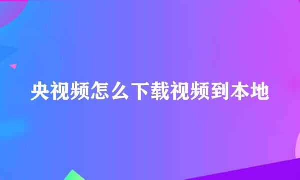 央视频怎么下载视频到本地