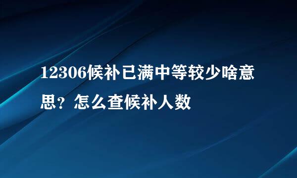 12306候补已满中等较少啥意思？怎么查候补人数