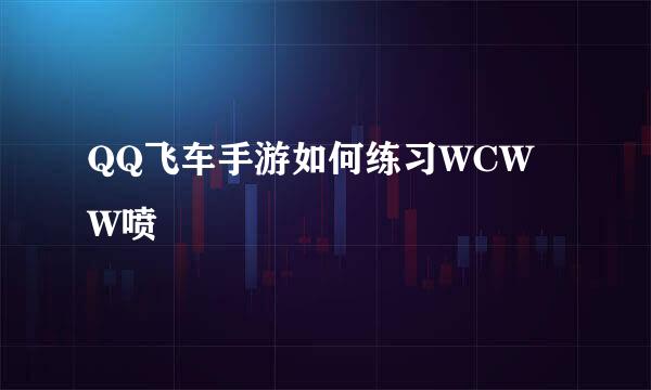 QQ飞车手游如何练习WCWW喷