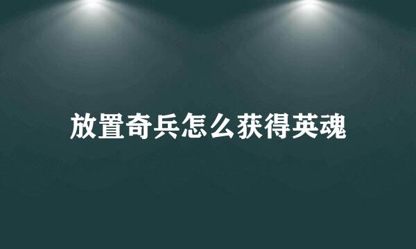 放置奇兵怎么获得英魂