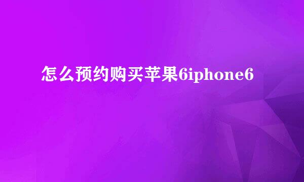 怎么预约购买苹果6iphone6