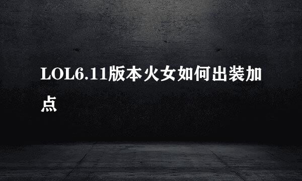 LOL6.11版本火女如何出装加点