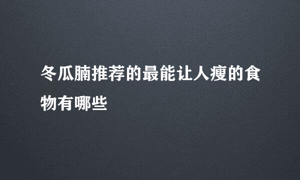 冬瓜腩推荐的最能让人瘦的食物有哪些