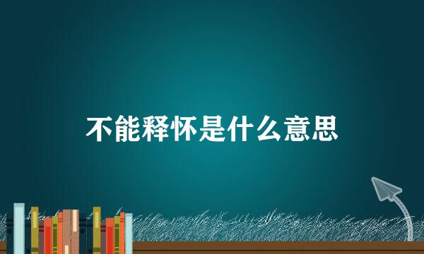 不能释怀是什么意思