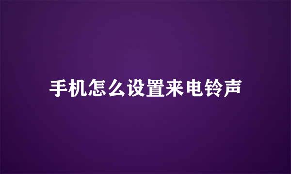 手机怎么设置来电铃声