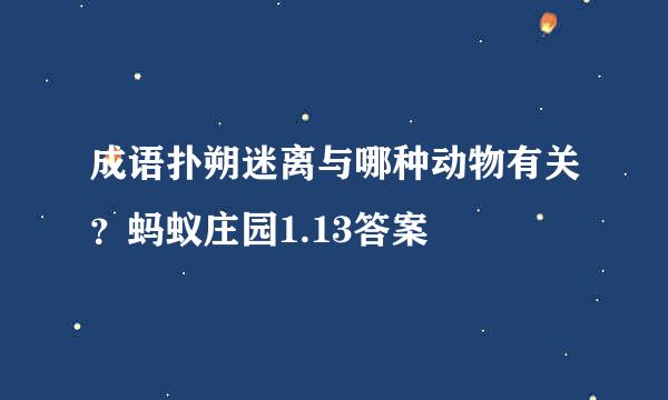 成语扑朔迷离与哪种动物有关？蚂蚁庄园1.13答案