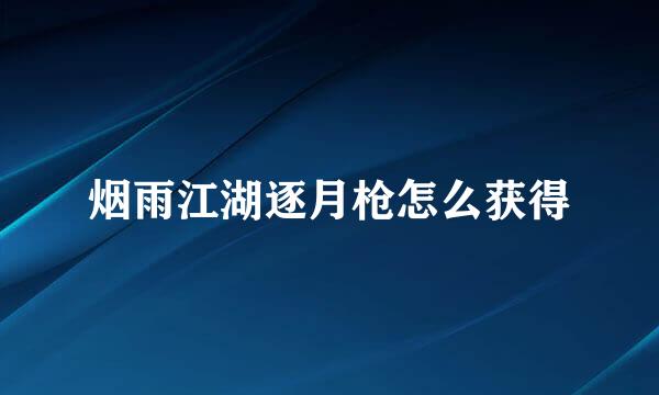 烟雨江湖逐月枪怎么获得
