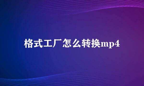 格式工厂怎么转换mp4