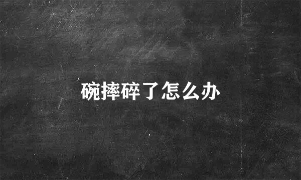 碗摔碎了怎么办