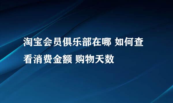 淘宝会员俱乐部在哪 如何查看消费金额 购物天数