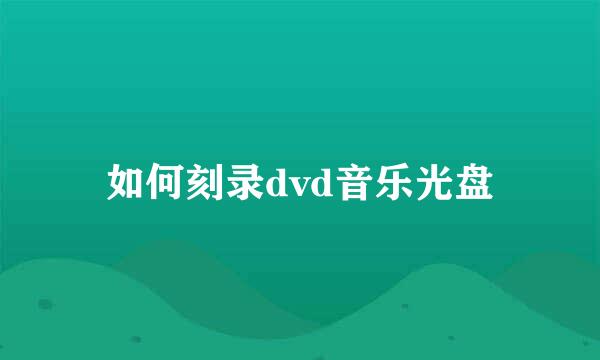如何刻录dvd音乐光盘