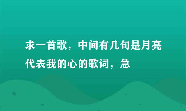 求一首歌，中间有几句是月亮代表我的心的歌词，急