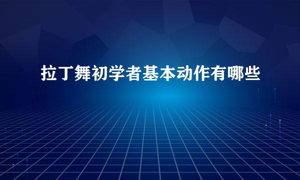 拉丁舞初学者基本动作有哪些