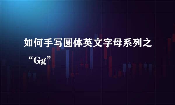 如何手写圆体英文字母系列之“Gg”